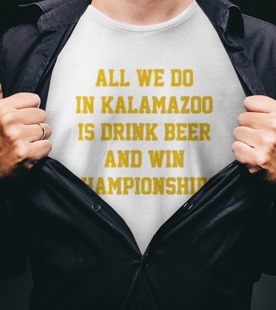 All We Do In Kalamazoo Is Drink Beer And Win Championships T-Shirt