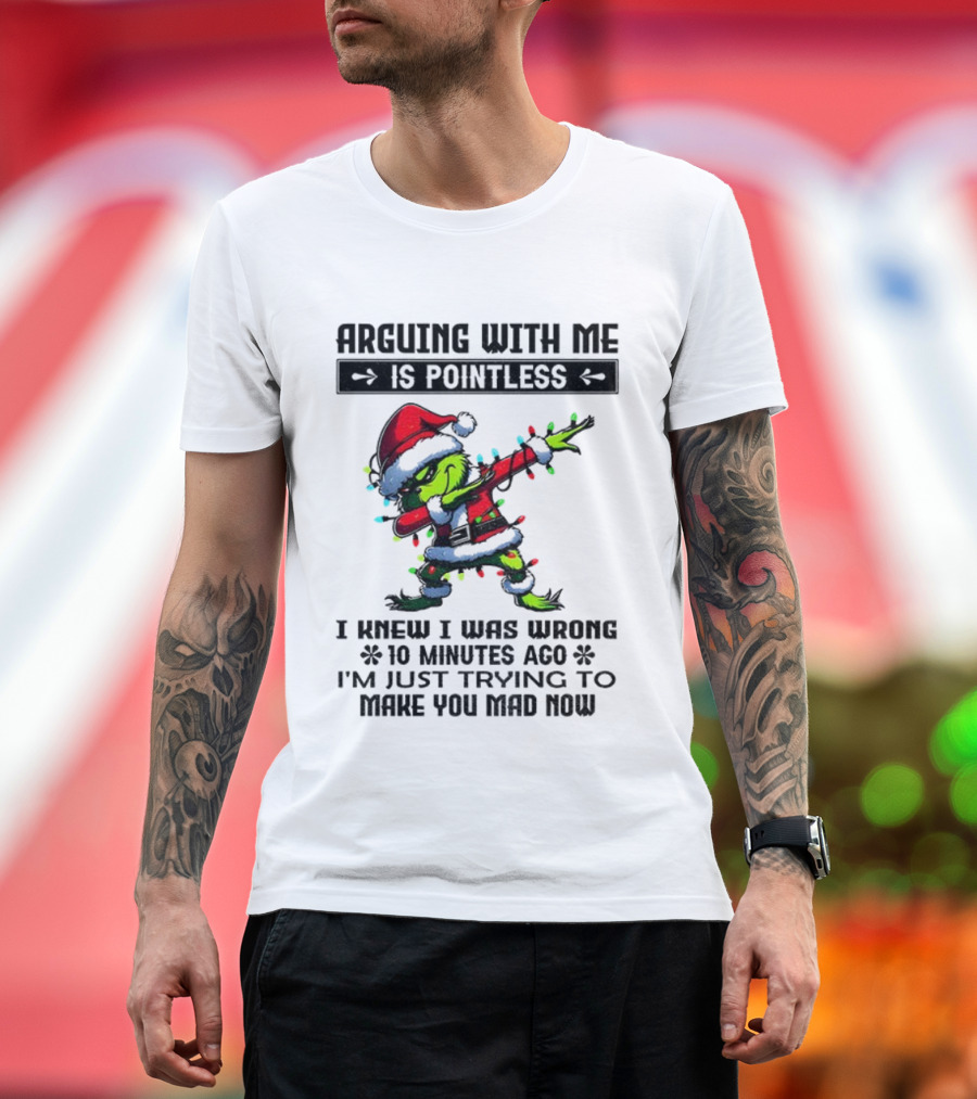 Grinch Santa Arguing With Me Is Pointless I Knew I Was Wrong 10 Minutes Ago I'm Just Trying To Make You Mad Now T-Shirt
