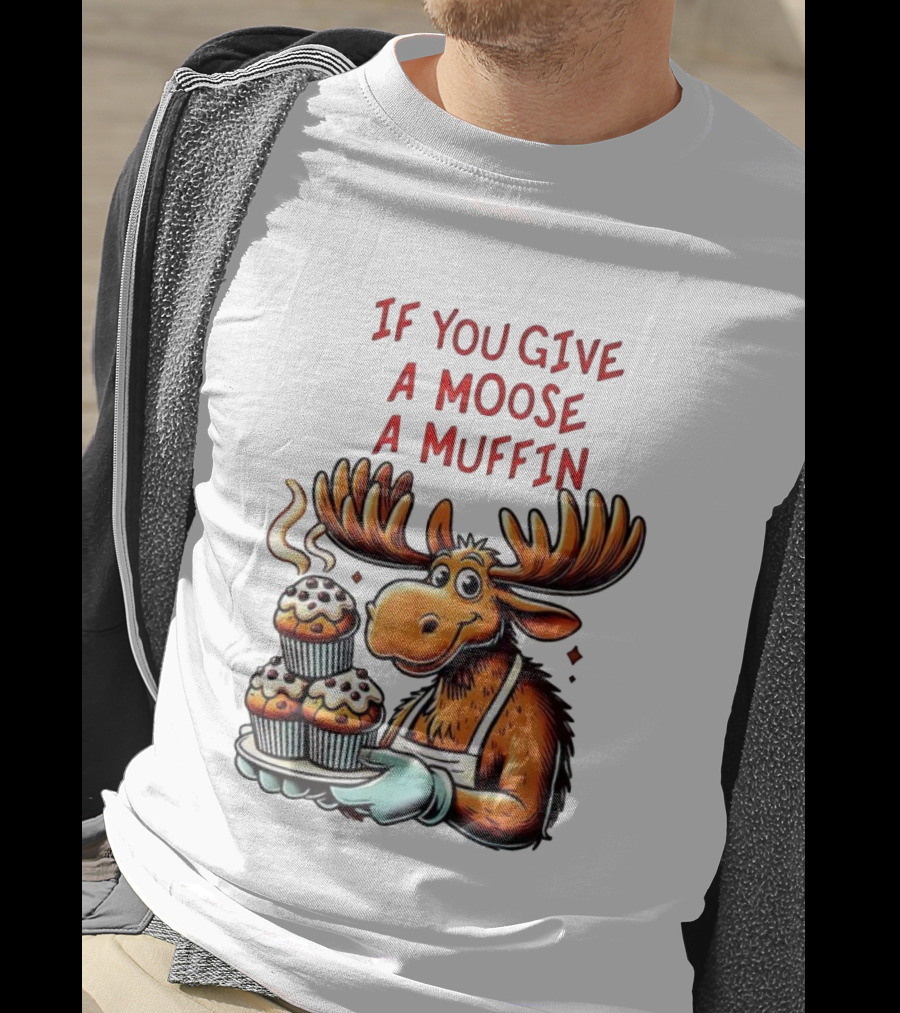 If You Give A Moose A Muffin Funny Moose Holding Muffins T-Shirt