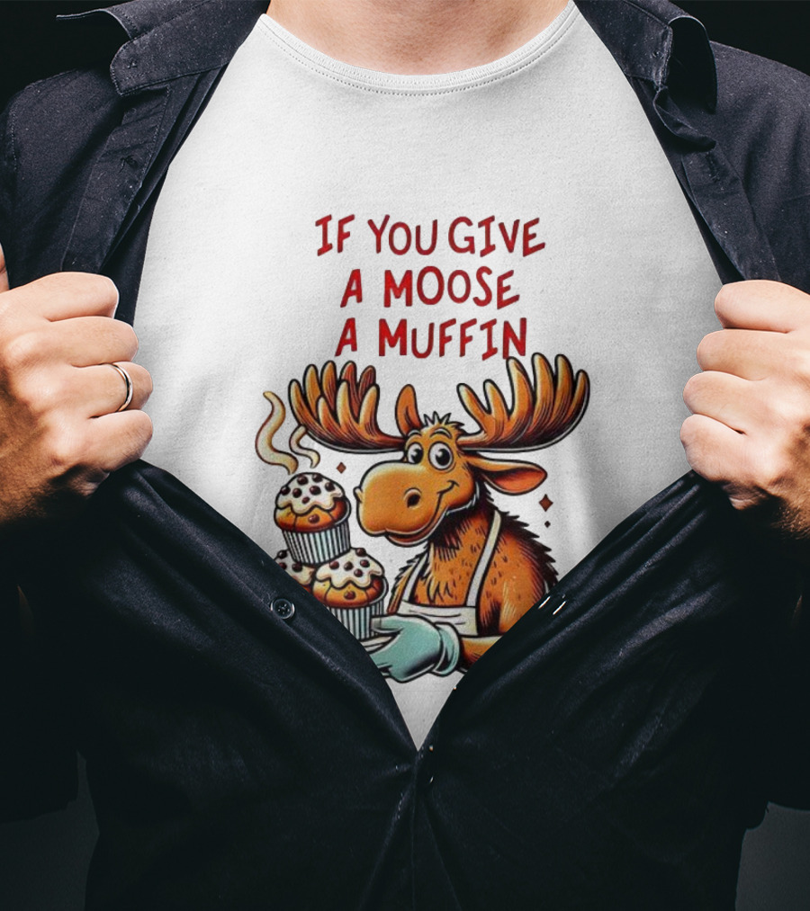 If You Give A Moose A Muffin Funny Moose Holding Muffins T-Shirt