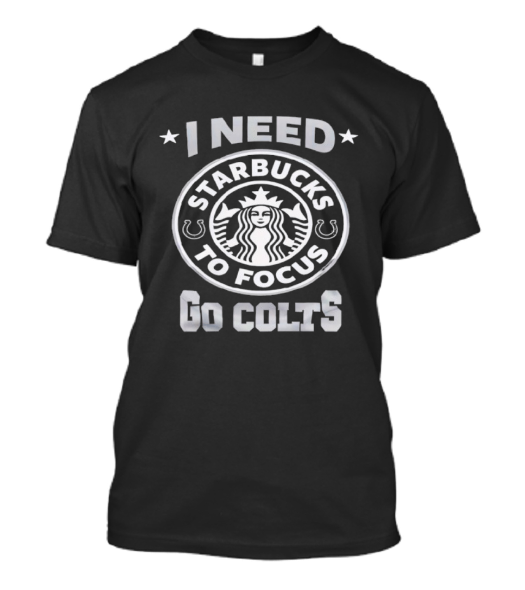 I Need Starbucks To Focus Go Colts T-Shirt