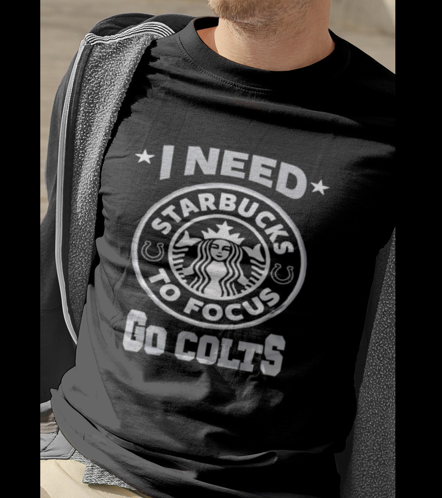 I Need Starbucks To Focus Go Colts T-Shirt