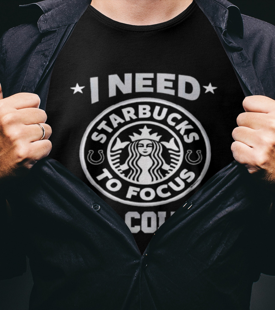 I Need Starbucks To Focus Go Colts T-Shirt