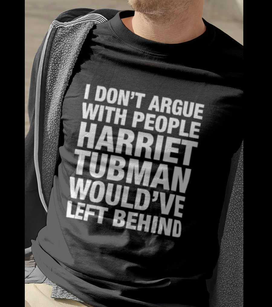 I Don’t Argue With People Harriet Tubman Would’ve Left Behind Urban Intellectuals T-Shirt