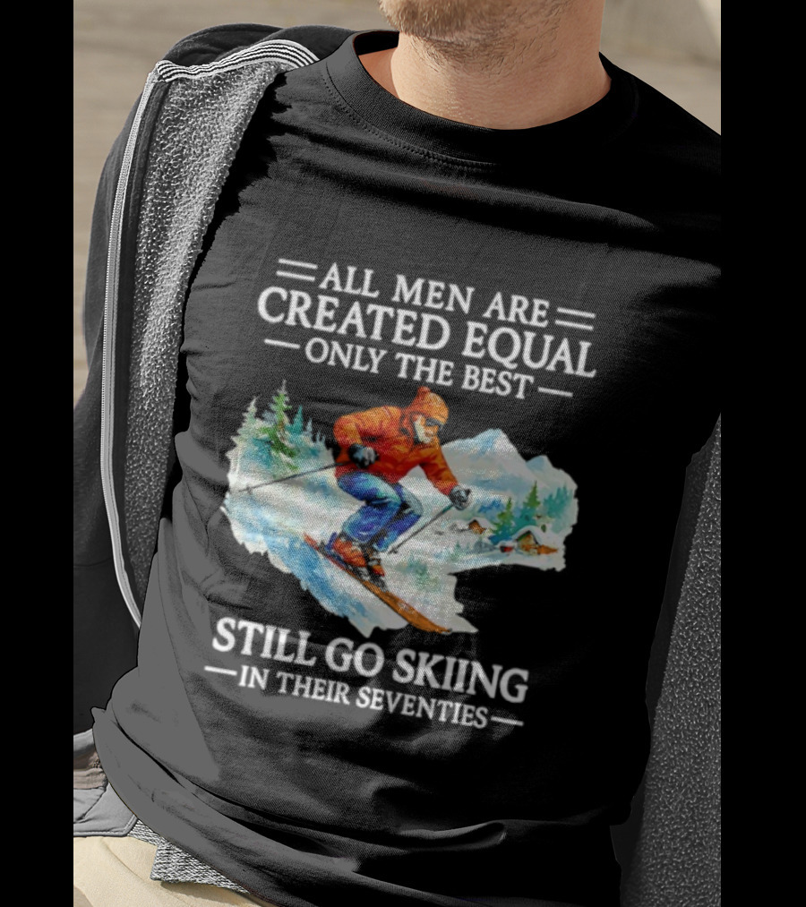 All Men Are Created Equal Only The Best Still Go Skiing In Their Seventies T-Shirt