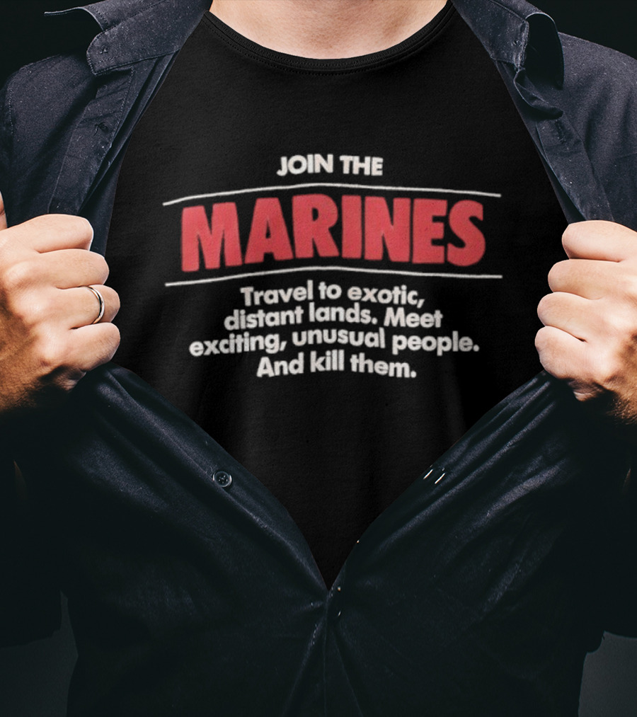 Join The Marines Travel To Exotic Distant Lands Meet Exciting Unusual People And Kill Them T-Shirt