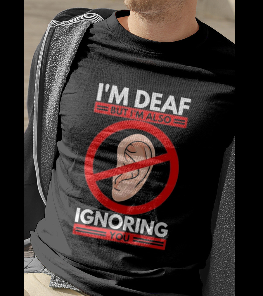 I'm Deaf But I'm Also Ignoring You Ear Symbol Crossed Out T-Shirt