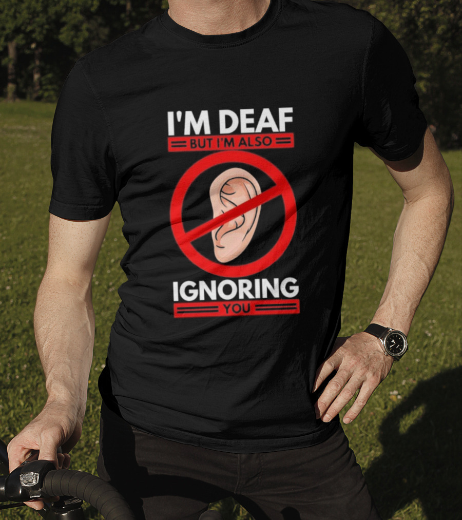 I'm Deaf But I'm Also Ignoring You Ear Symbol Crossed Out T-Shirt