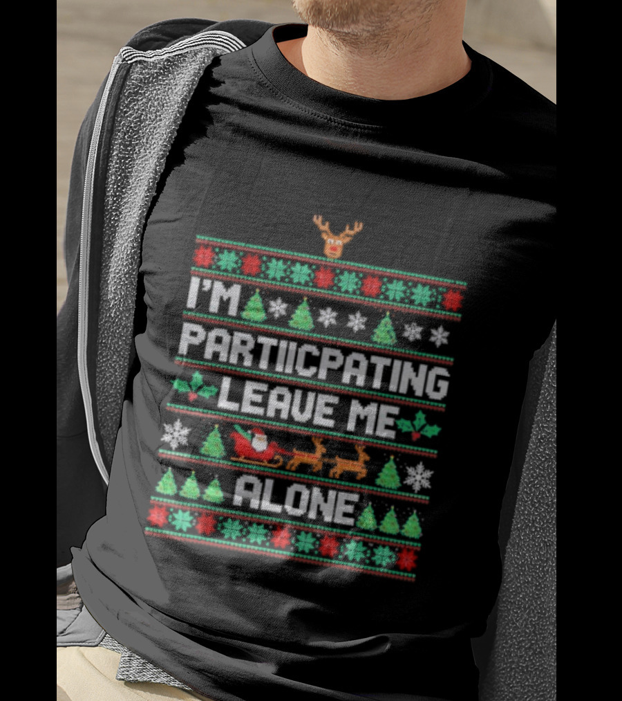 I'm Participating Leave Me Alone Ugly Christmas Sweater Santa Reindeer Trees T-Shirt