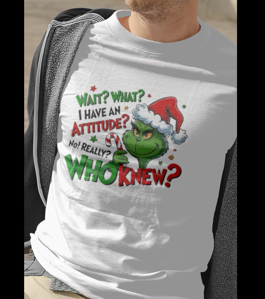 Wait What I Have An Attitude Grinch Christmas Who Knew T-Shirt