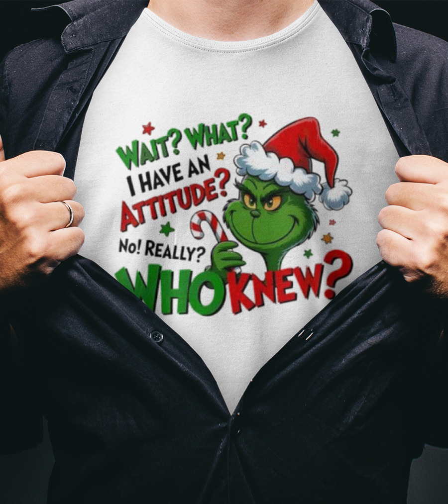 Wait What I Have An Attitude Grinch Christmas Who Knew T-Shirt