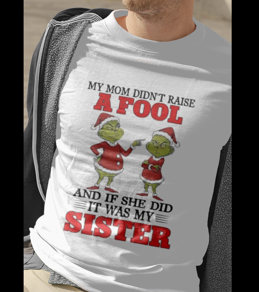 Grinch My Mom Didn’t Raise A Fool And If She Did It Was My Sister T-Shirt
