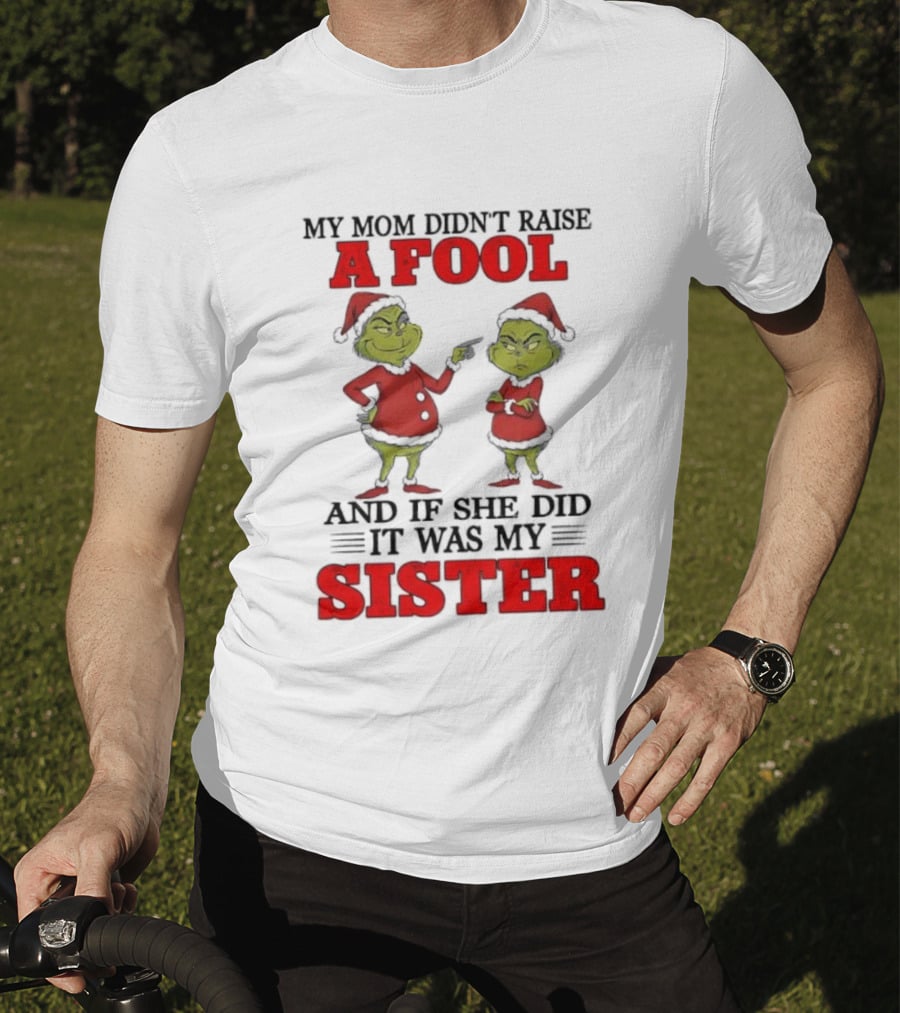 Grinch My Mom Didn’t Raise A Fool And If She Did It Was My Sister T-Shirt