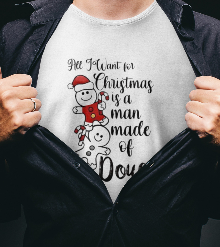 All I Want For Christmas Is A Man Made Of Dough Fun Festive Holiday Theme T-Shirt
