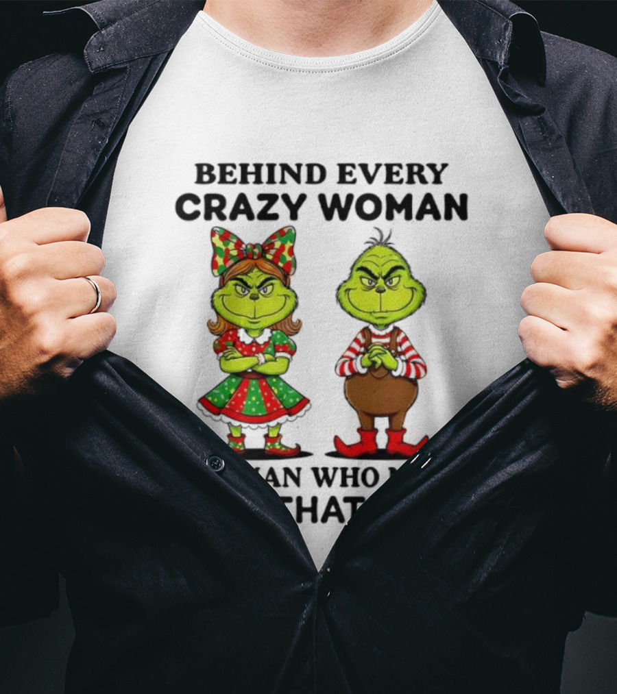 Grinch Behind Every Crazy Woman Is A Man Who Made Her That Way T-Shirt