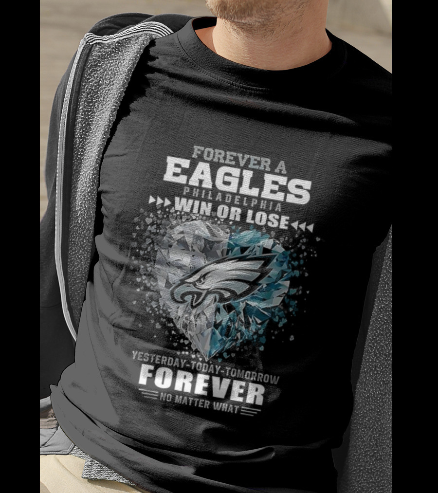 Forever A Eagles Philadelphia Win Or Lose Yesterday Today Tomorrow Forever No Matter What T-Shirt