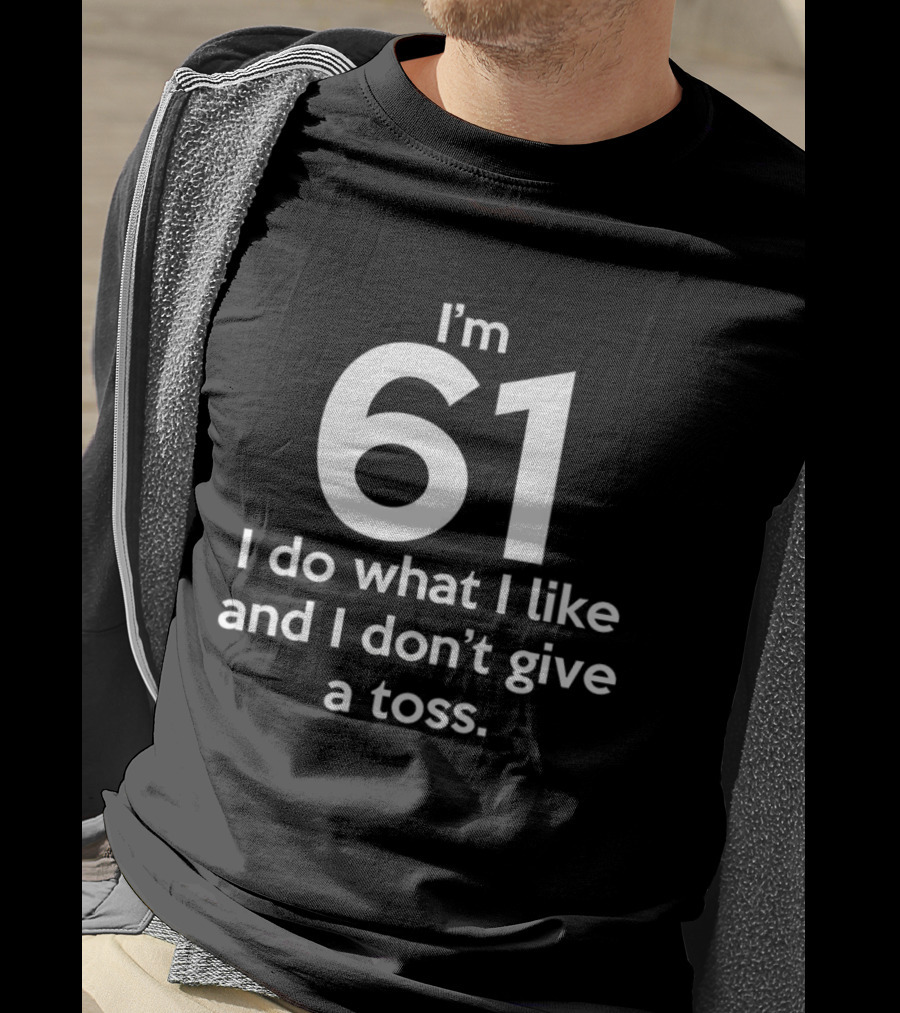 I'm 61 I Do What I Like And I Don't Give A Toss T-Shirt