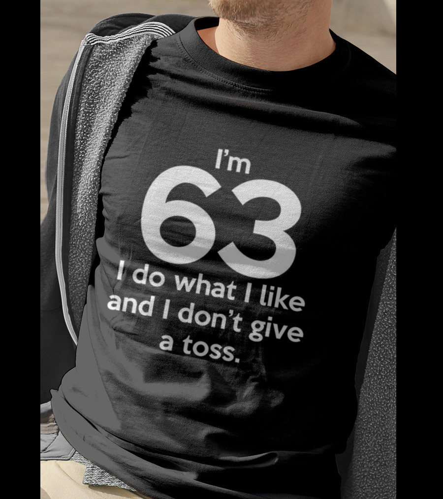 I’m 63 I Do What I Like And I Don’t Give A Toss T-Shirt
