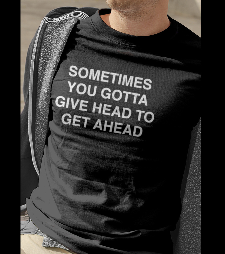 Sometimes You Gotta Give Head To Get Ahead Text T-Shirt