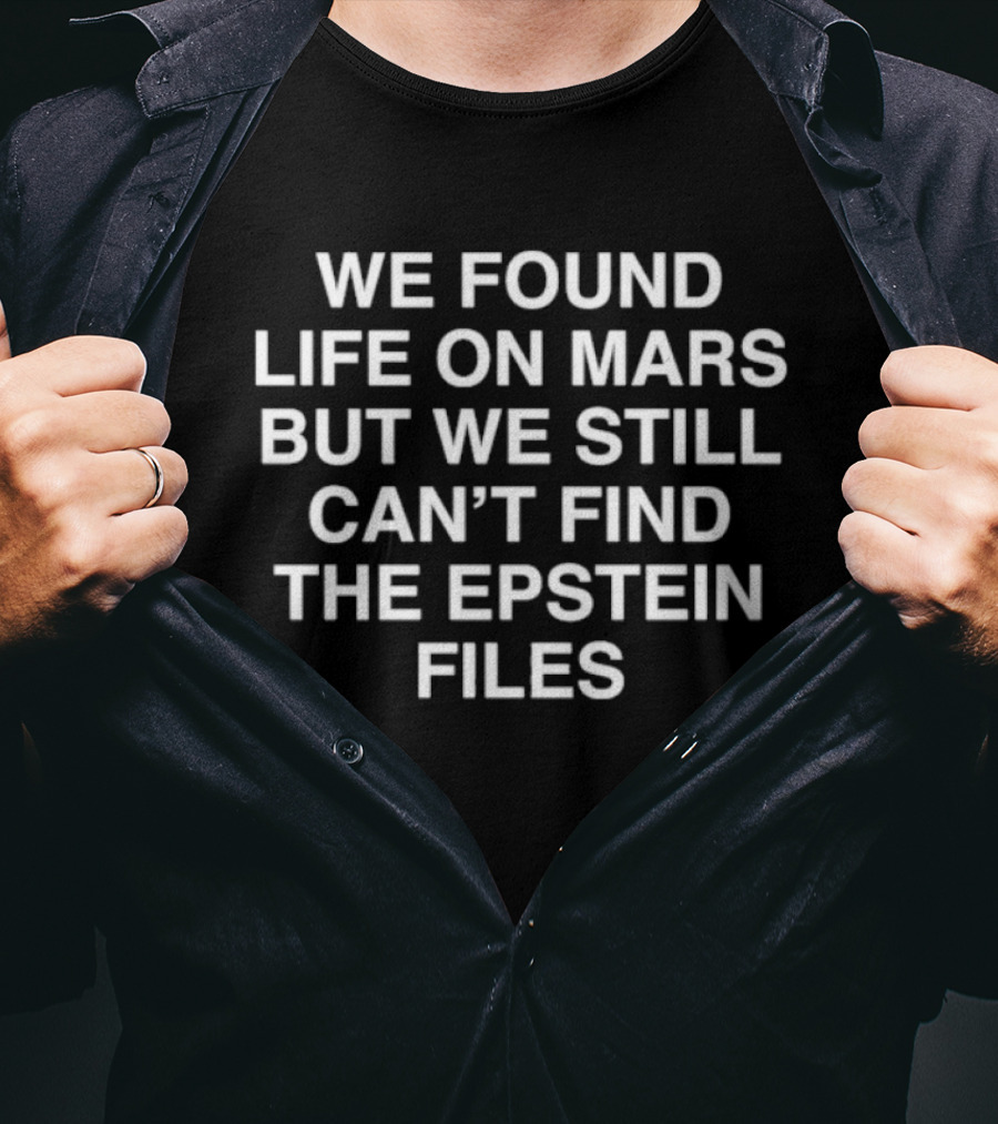 We Found Life On Mars But We Still Can't Find The Epstein Files Statement T-Shirt