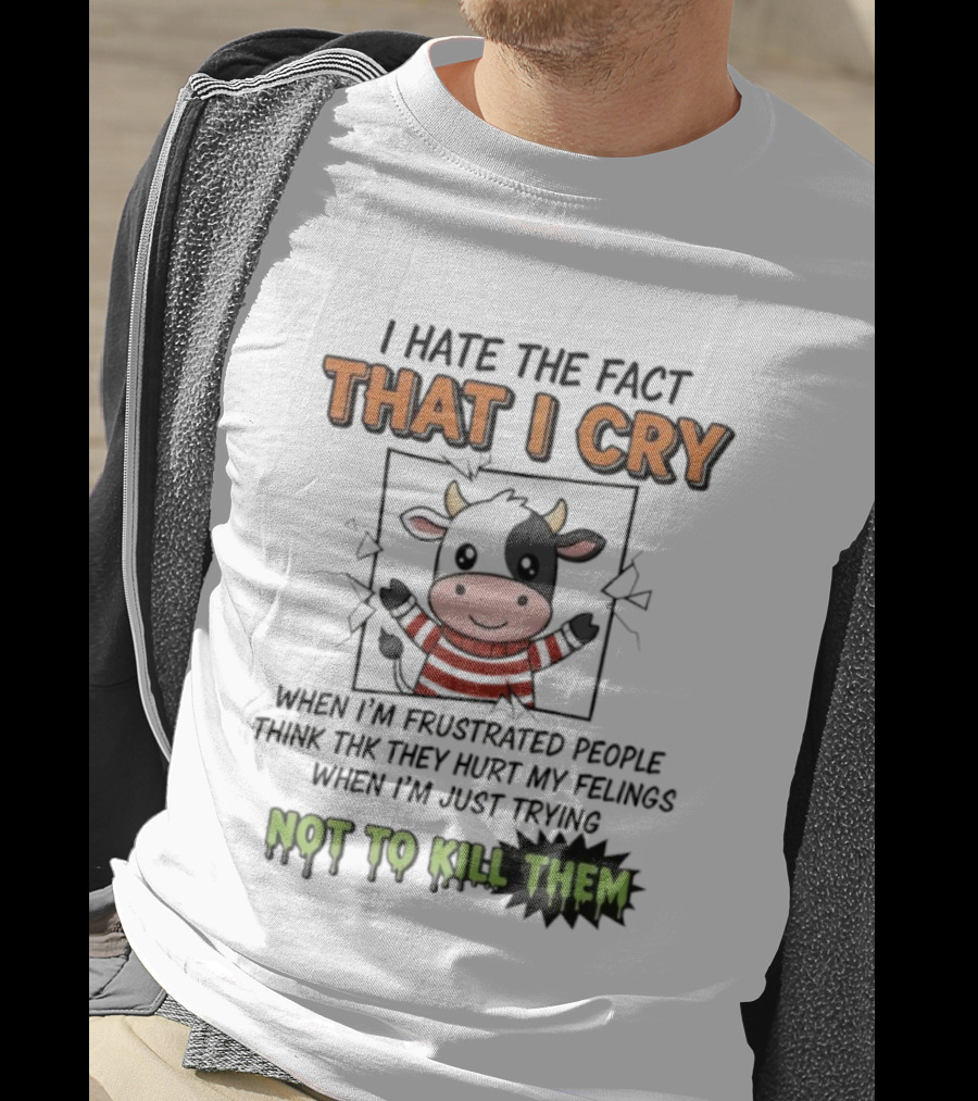 I Hate The Fact That I Cry When I'm Frustrated Not To Kill Them T-Shirt