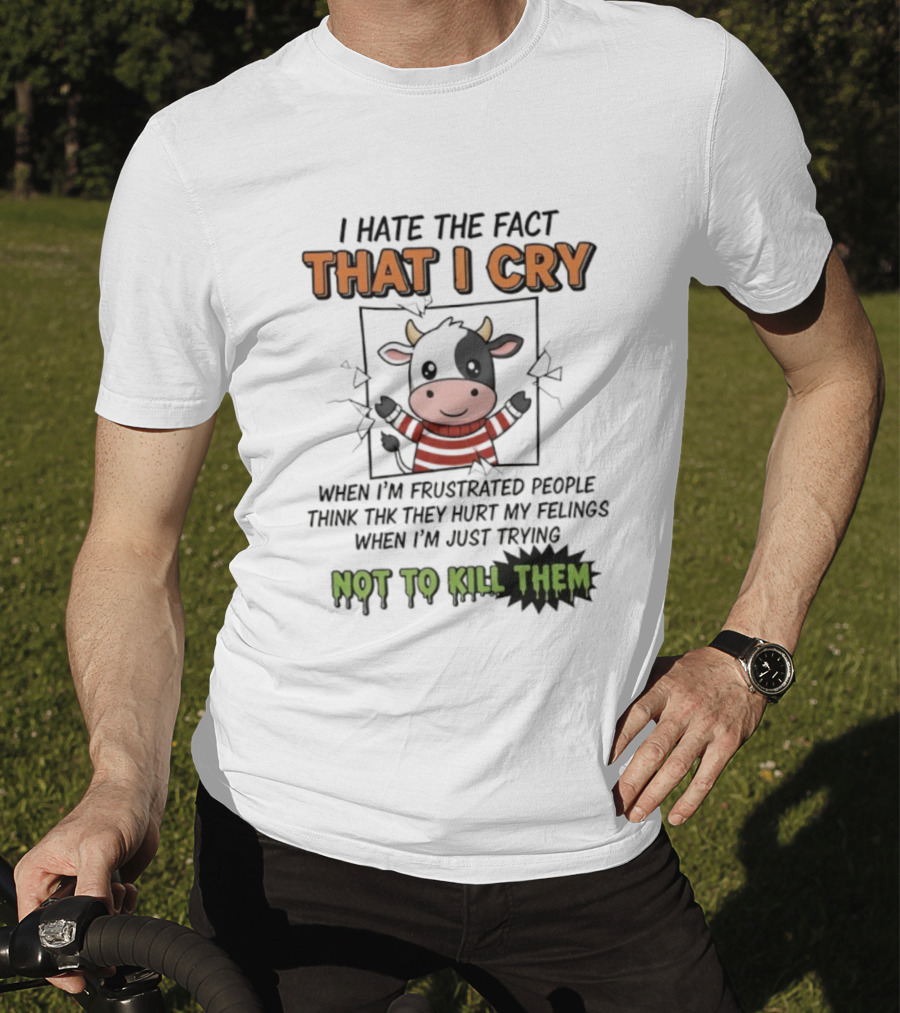I Hate The Fact That I Cry When I'm Frustrated Not To Kill Them T-Shirt