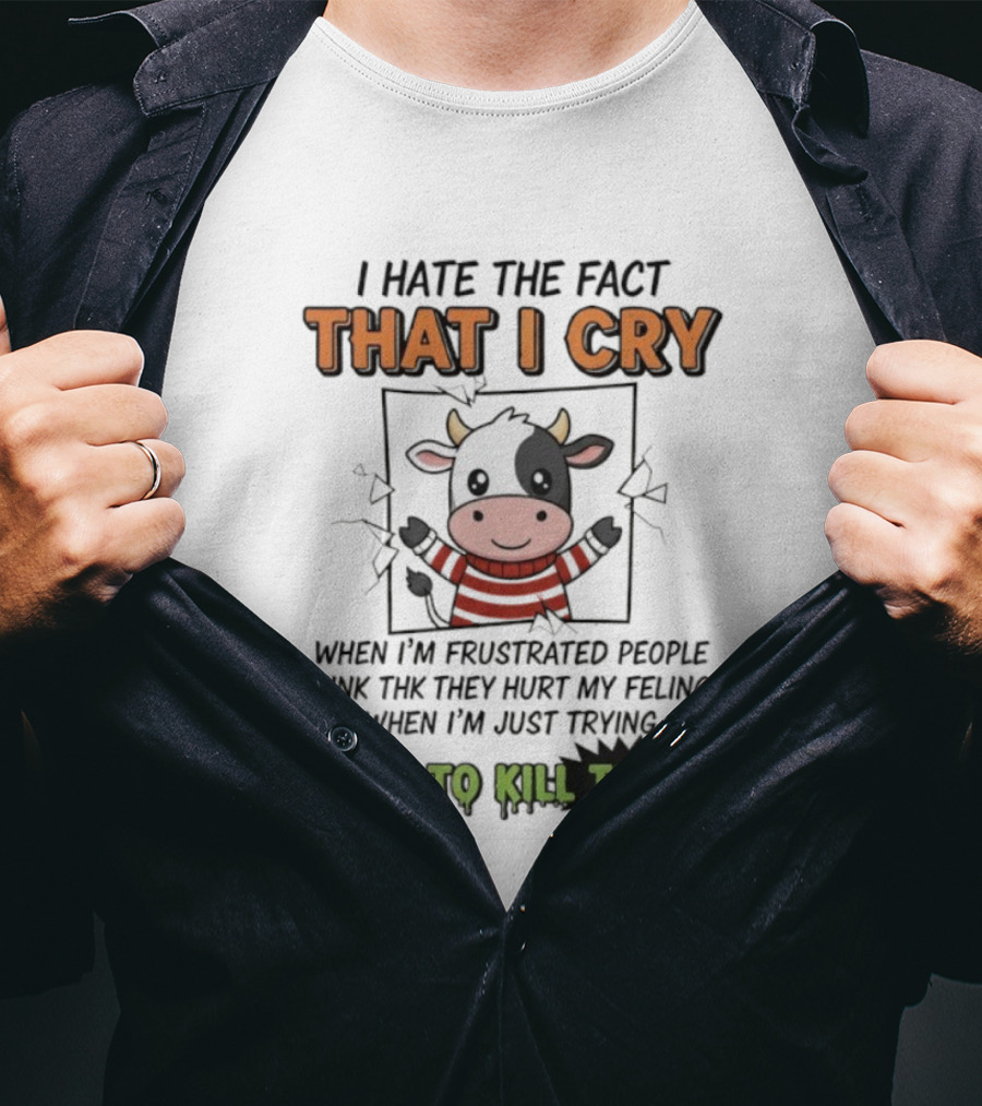 I Hate The Fact That I Cry When I'm Frustrated Not To Kill Them T-Shirt