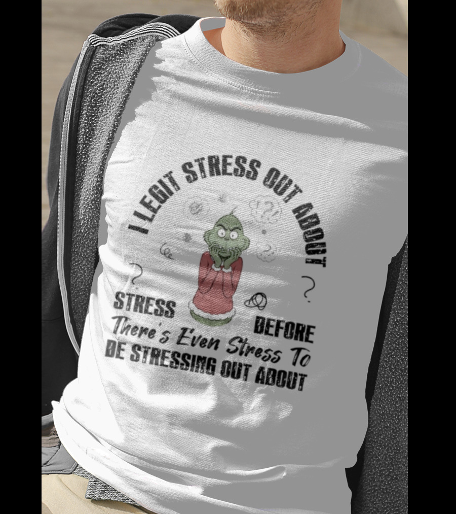 Grinch I Legit Stress Out About Stress Before There’s Ever Stress To Stress Out About T-Shirt