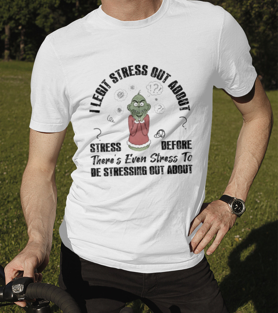 Grinch I Legit Stress Out About Stress Before There’s Ever Stress To Stress Out About T-Shirt