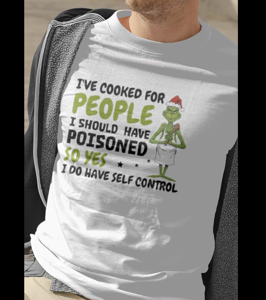 I’ve Cooked For People I Should Have Poisoned So Yes I Do Have Self-Control Grinch Humorous Quote T-Shirt