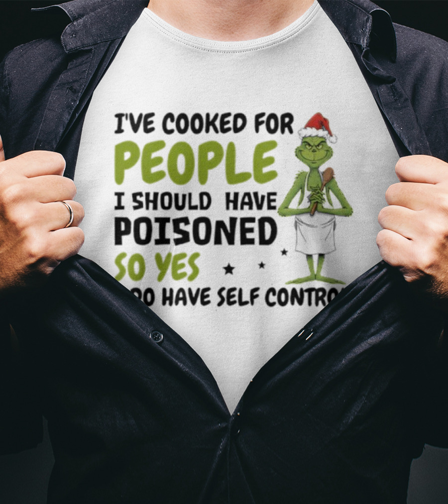 I’ve Cooked For People I Should Have Poisoned So Yes I Do Have Self-Control Grinch Humorous Quote T-Shirt