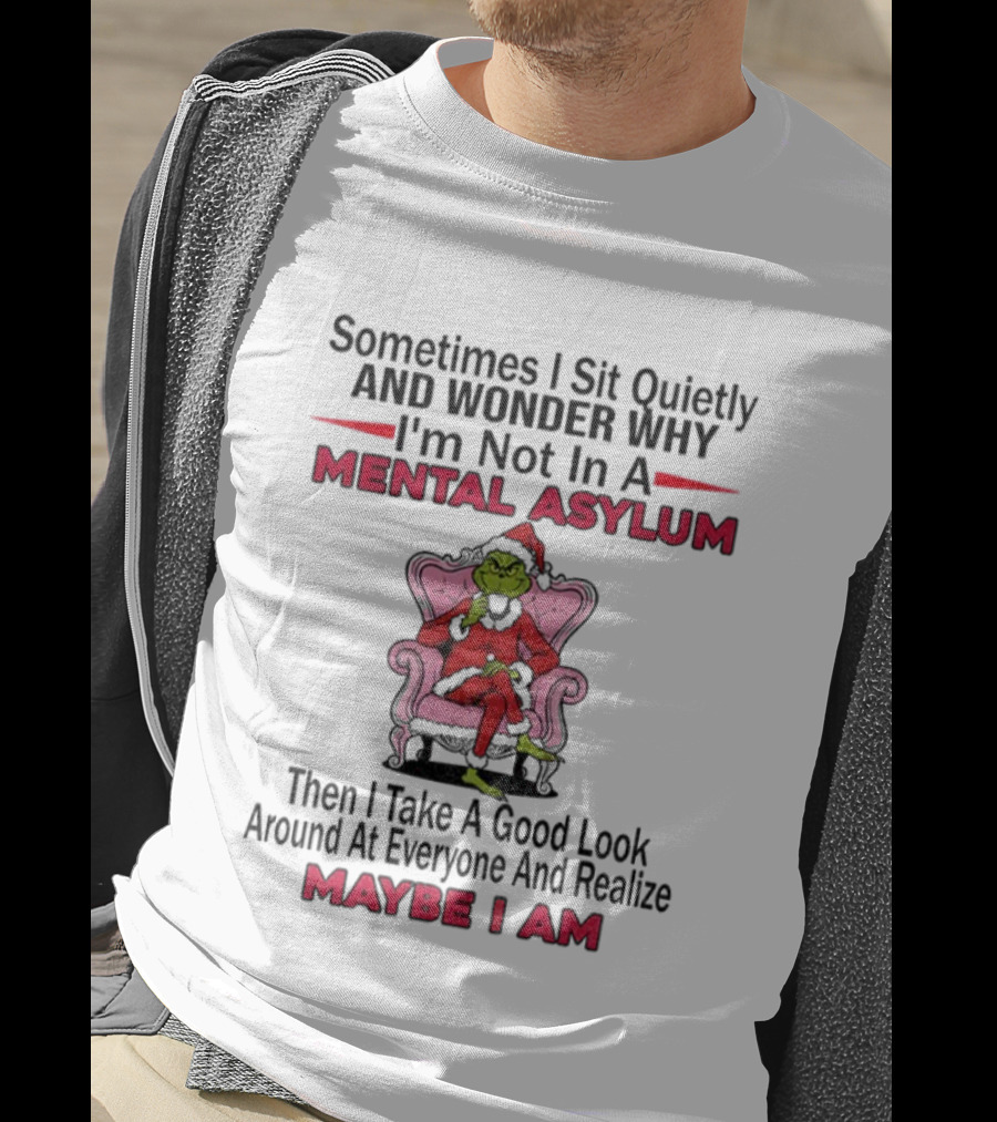Grinch Santa Sometimes I Sit Quietly And Wonder Mental Asylum Christmas Maybe I Am T-Shirt