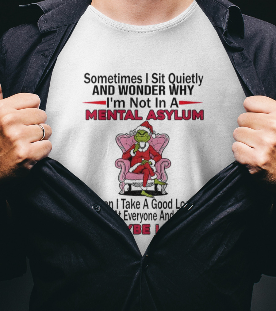 Grinch Santa Sometimes I Sit Quietly And Wonder Mental Asylum Christmas Maybe I Am T-Shirt