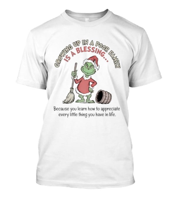 Grinch Growing Up In A Poor Family Is A Blessing Because You Learn How To Appreciate Every Little Thing You Have In Life T-Shirt