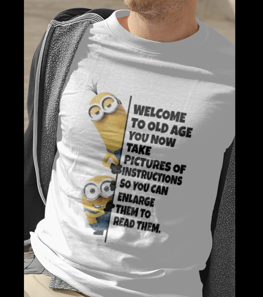 Welcome To Old Age You Now Take Pictures Of Instructions So You Can Enlarge Them To Read Them Minion T-Shirt