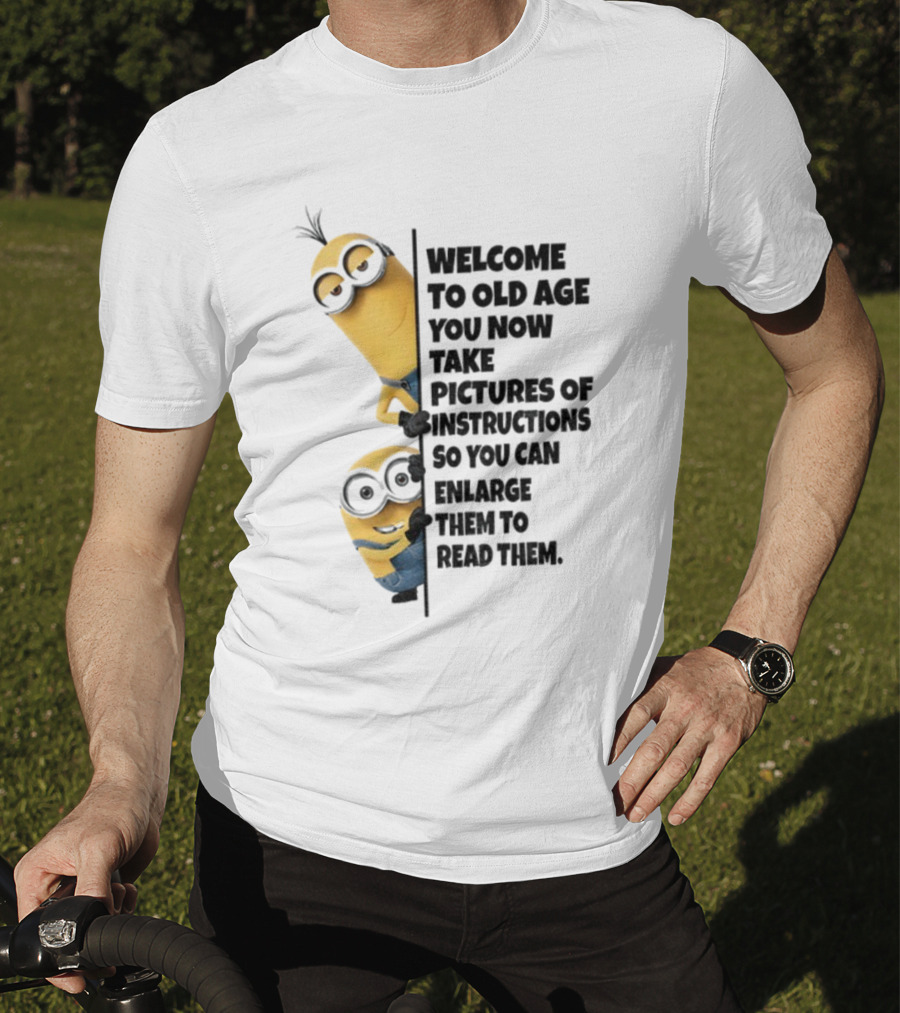 Welcome To Old Age You Now Take Pictures Of Instructions So You Can Enlarge Them To Read Them Minion T-Shirt