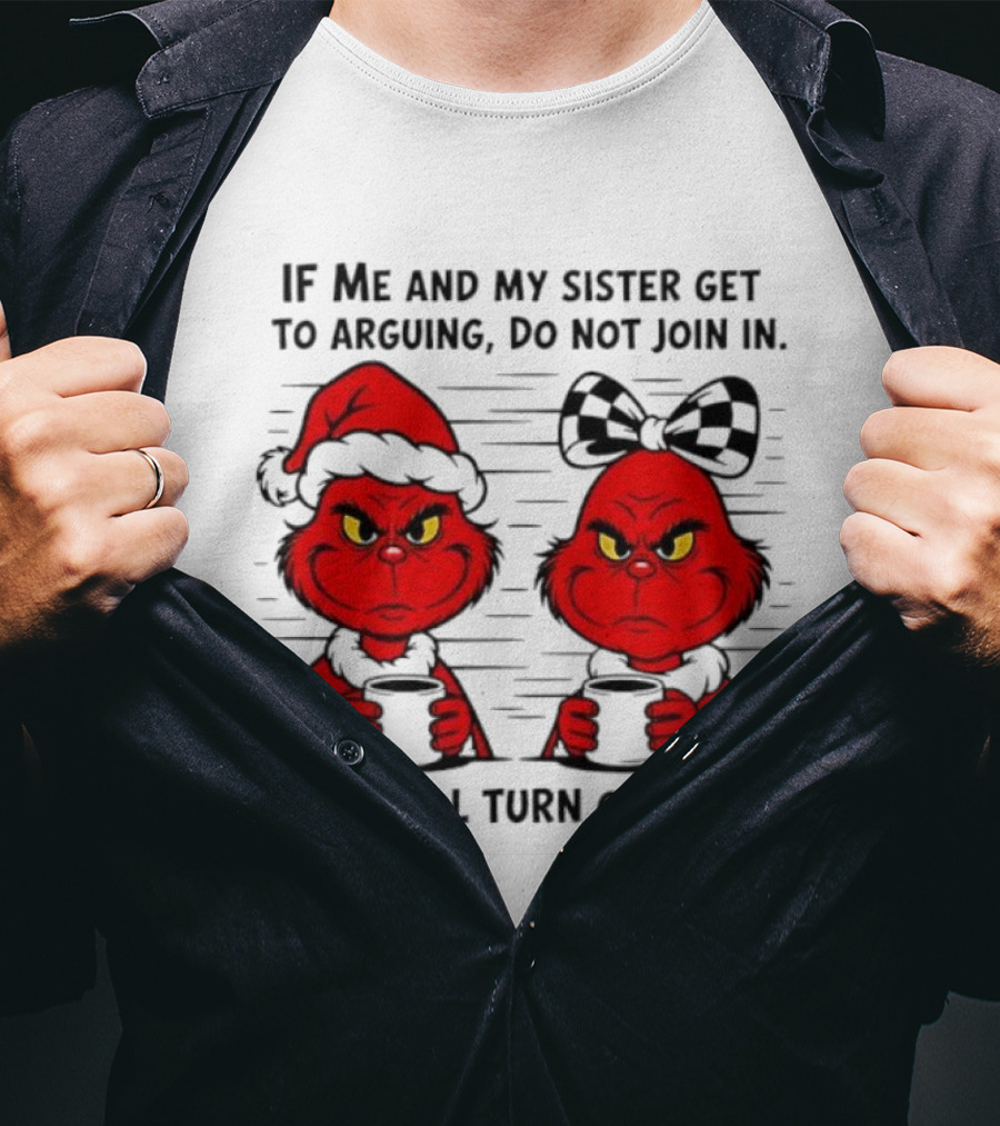 Red Grinch If Me And My Sister Get To Arguing Do Not Join In We Will Turn On You T-Shirt