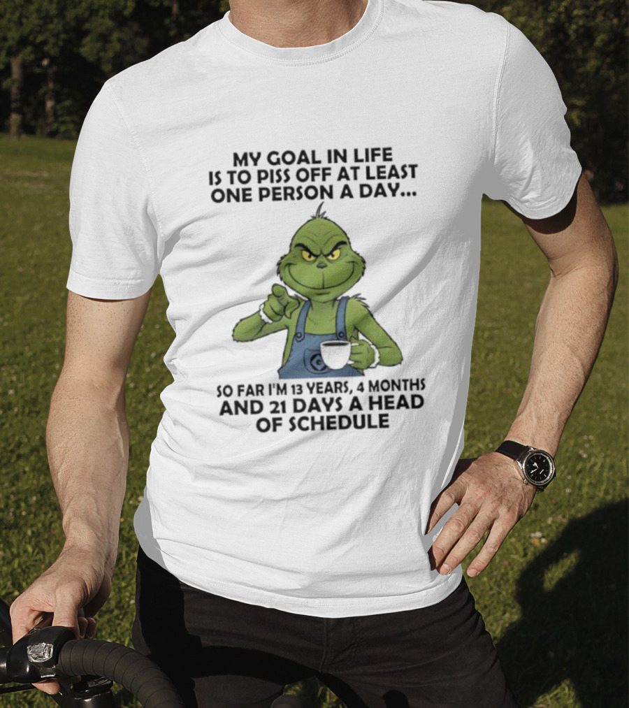 Grinch My Goal In Life Is To Piss Off At Least One Person A Day So Far 13 Years 4 Months 21 Days Ahead Of Schedule T-Shirt