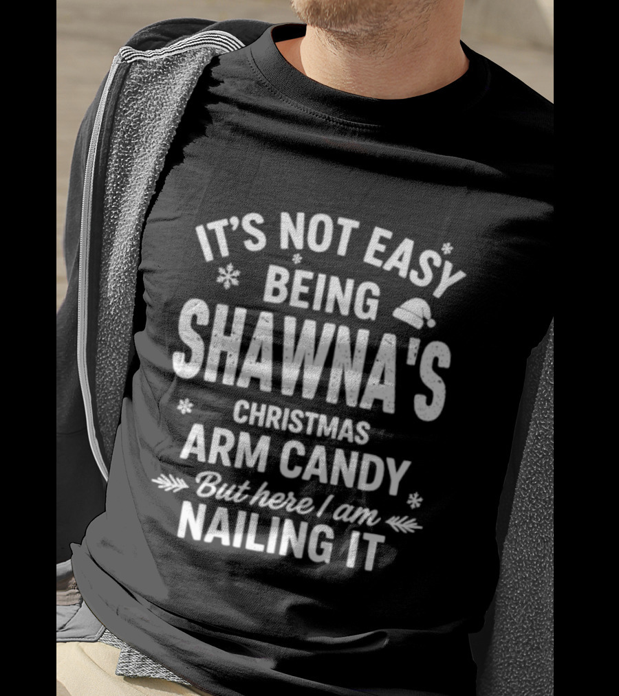 It's Not Easy Being Shawna's Christmas Arm Candy But Here I Am Nailing It T-Shirt