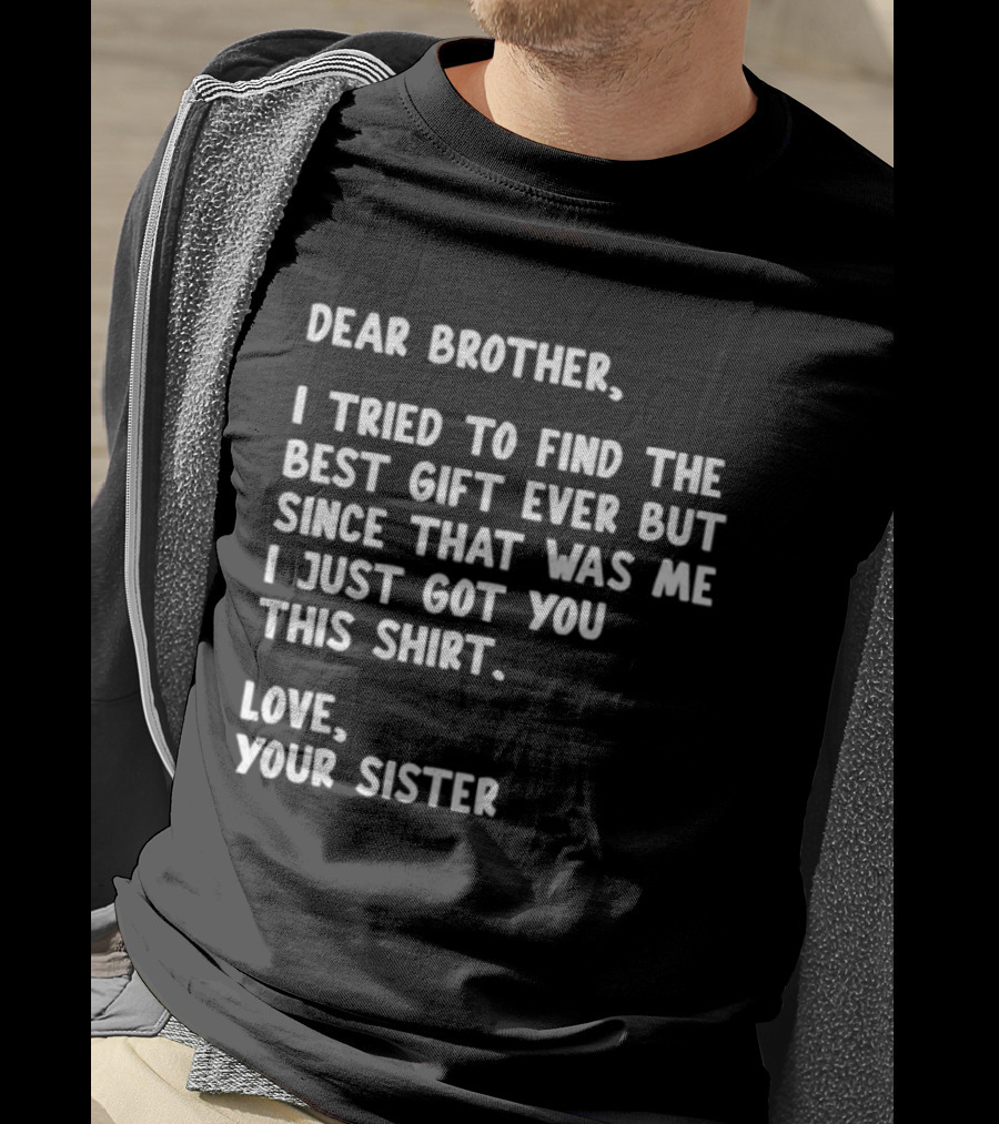 Dear Brother Tried To Find Best Gift Ever Love Your Sister T-Shirt