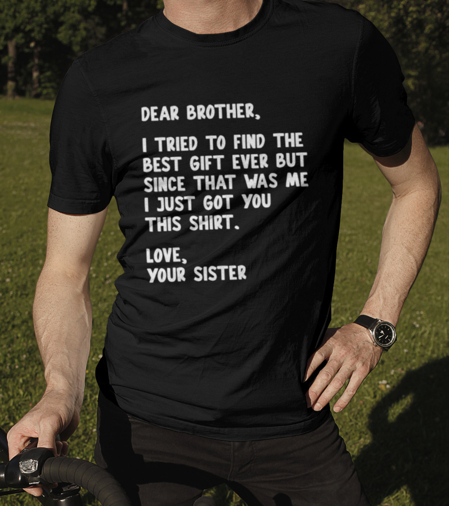 Dear Brother Tried To Find Best Gift Ever Love Your Sister T-Shirt
