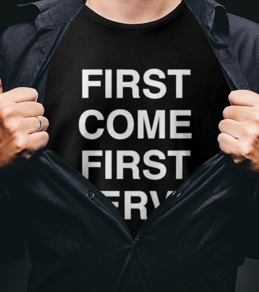 First Come First Serve T-Shirt