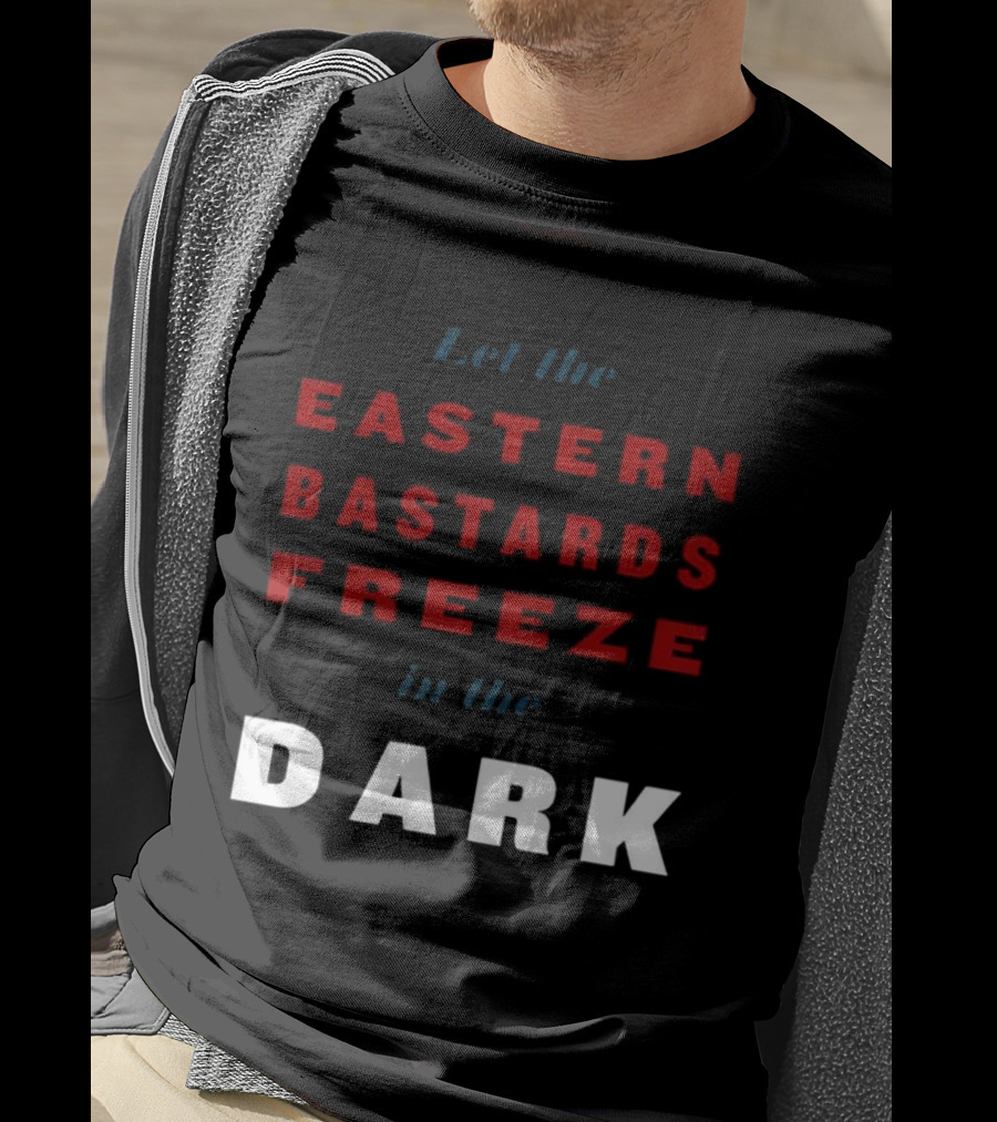 Let The Eastern Bastards Freeze In The Dark Statement T-Shirt