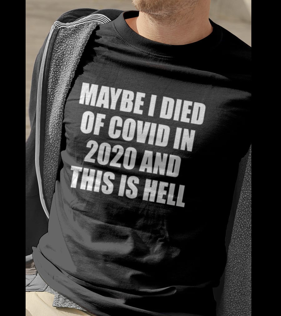 Maybe I Died Of Covid In 2020 And This Is Hell T-Shirt
