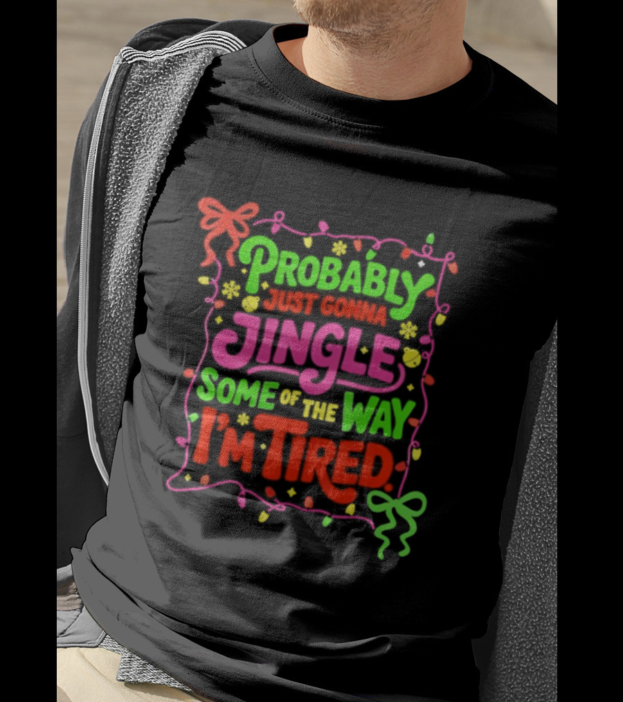 Probably Just Gonna Jingle Some Of The Way I'm Tired Christmas Humor T-Shirt