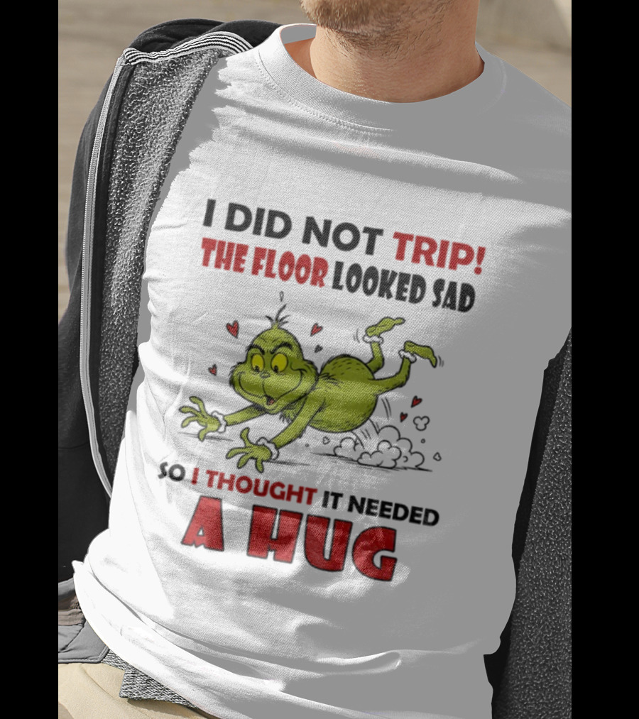 Grinch I Did Not Trip The Floor Looked Sad So I Thought It Needed A Hug Christmas T-Shirt