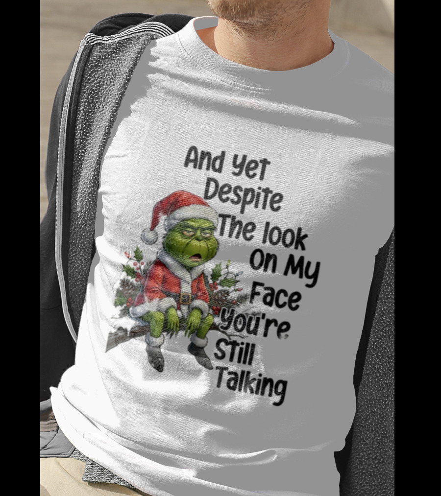 Grinch Santa And Yet Despite The Look On My Face You're Still Talking Christmas T-Shirt