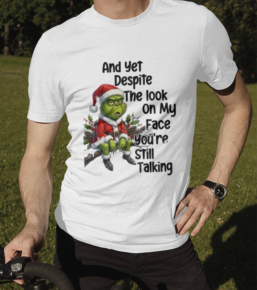 Grinch Santa And Yet Despite The Look On My Face You're Still Talking Christmas T-Shirt