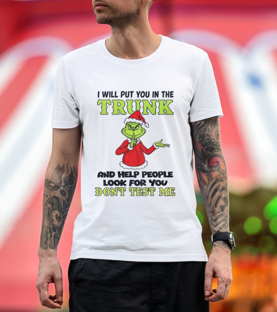 Grinch Santa I Will Put You In The Trunk And Help People Look For You Don't Test Me Christmas T-Shirt