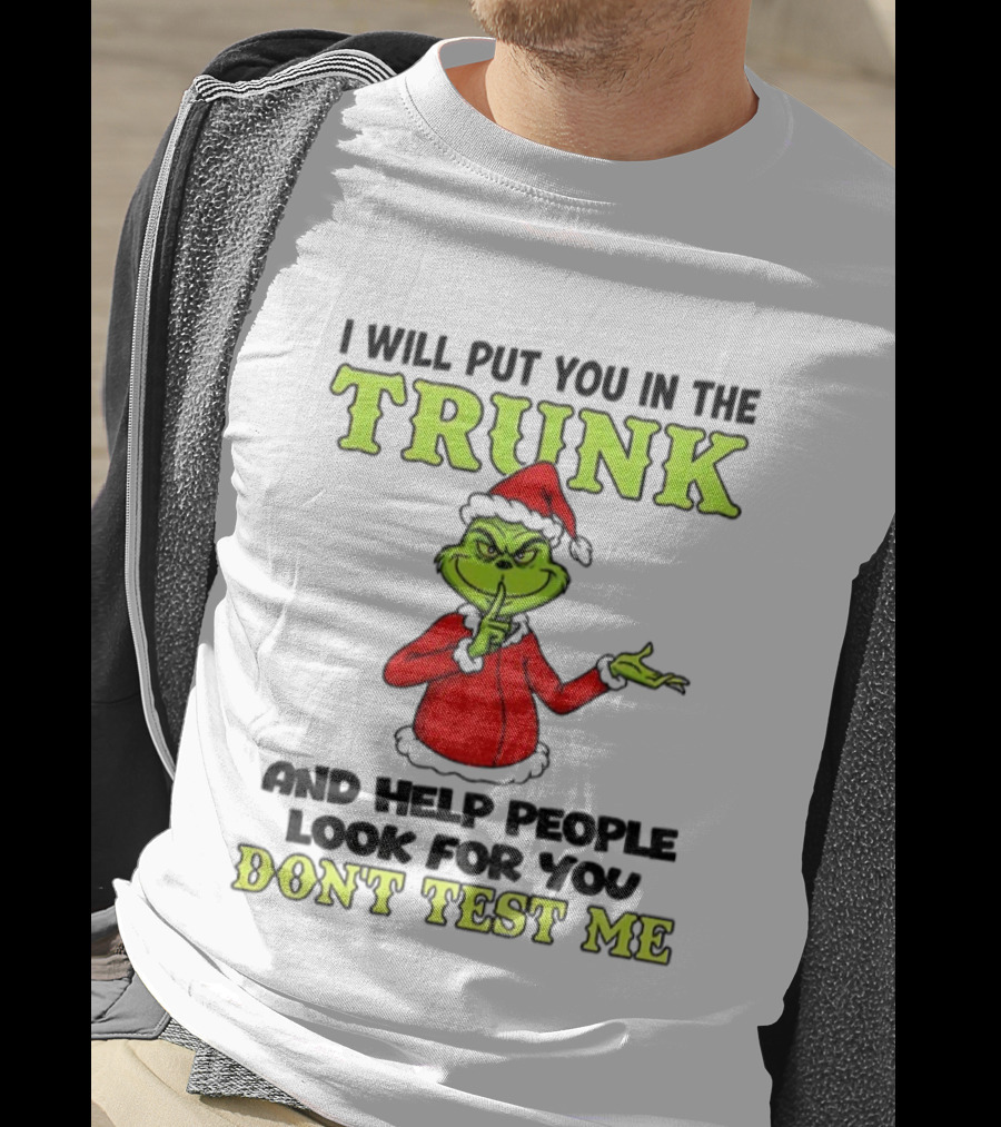 Grinch Santa I Will Put You In The Trunk And Help People Look For You Don't Test Me Christmas T-Shirt